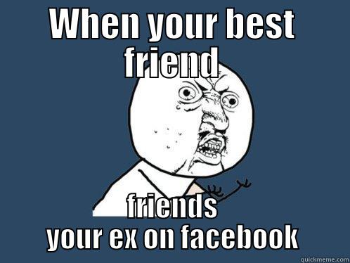 WHEN YOUR BEST FRIEND FRIENDS YOUR EX ON FACEBOOK Y U No