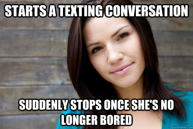 Starts a texting conversation Suddenly stops once she's no longer bored  Women Logic