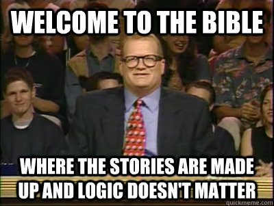 Welcome to the Bible Where the stories are made up and logic doesn't matter - Welcome to the Bible Where the stories are made up and logic doesn't matter  Its time to play drew carey