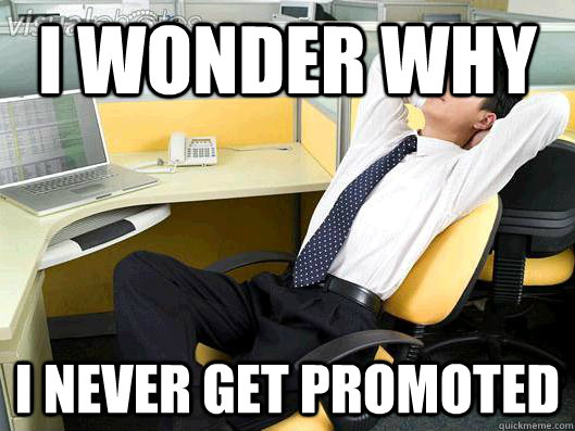 I wonder why i never get promoted  Office Thoughts