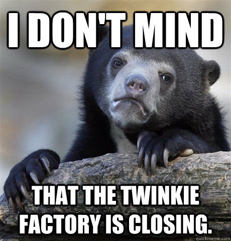 I don't mind That the twinkie factory is closing.  Confession Bear
