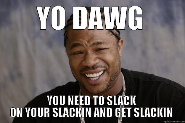 Xzibit Slack - YO DAWG YOU NEED TO SLACK ON YOUR SLACKIN AND GET SLACKIN Xzibit meme
