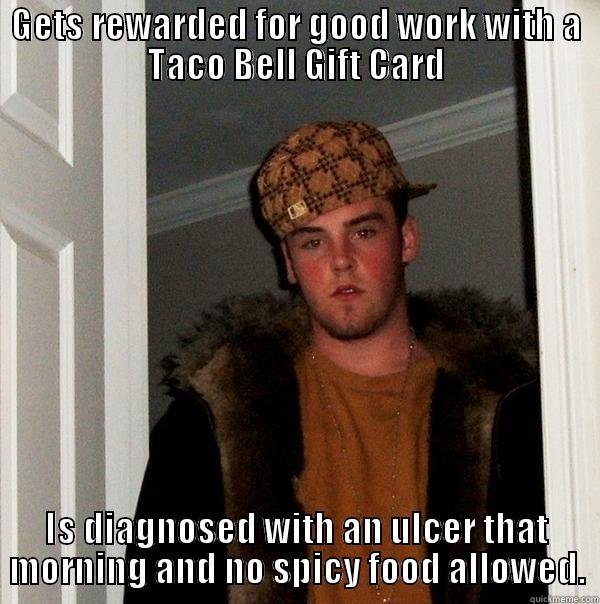 scumbag ulcer - GETS REWARDED FOR GOOD WORK WITH A TACO BELL GIFT CARD IS DIAGNOSED WITH AN ULCER THAT MORNING AND NO SPICY FOOD ALLOWED. Scumbag Steve