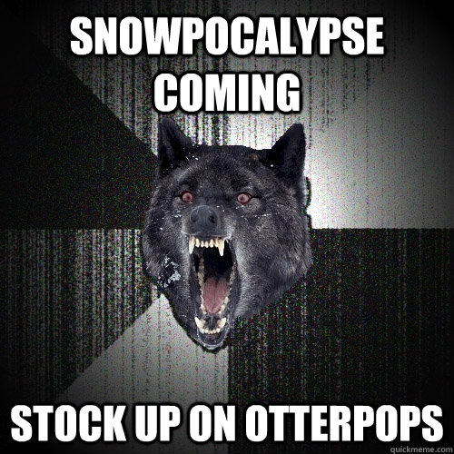 snowpocalypse coming stock up on otterpops  Insanity Wolf