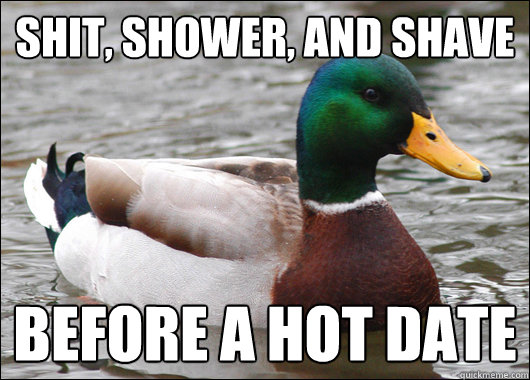 Shit, Shower, and shave Before a hot date  Actual Advice Mallard