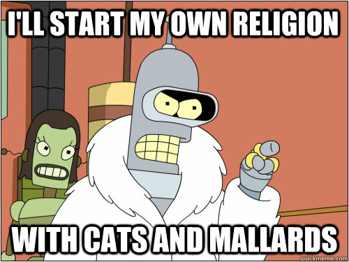 I'll start my own religion with cats and mallards  Blackjack Bender