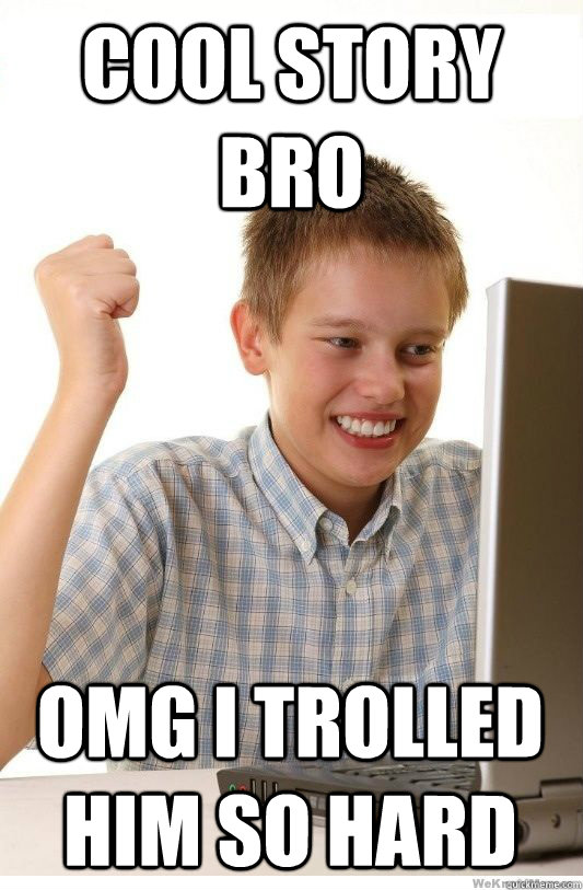 COOL STORY BRO OMG I TROLLED HIM SO HARD  First Day On Internet Kid