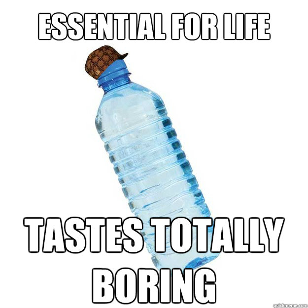 Essential for life tastes totally 
boring - Essential for life tastes totally 
boring  Scumbag Water