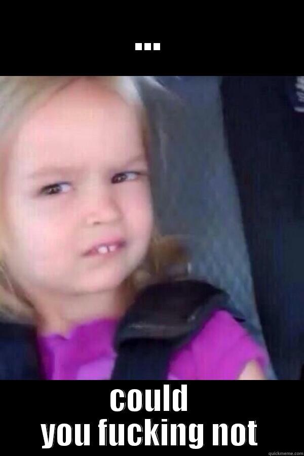 Could you not - ... COULD YOU FUCKING NOT Misc