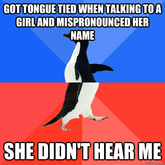 Got tongue tied when talking to a girl and mispronounced her name She didn't hear me  Socially Awkward Awesome Penguin
