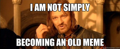 I am not simply becoming an old meme  One Does Not Simply