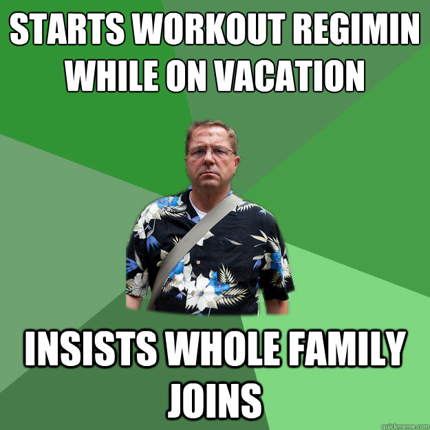 Starts Workout Regimin while on vacation Insists whole family joins  Nervous Vacation Dad