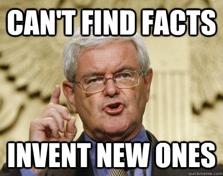 Can't find facts Invent new ones  Professor Gingrich