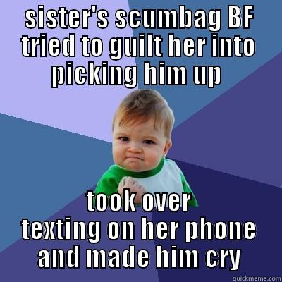 SISTER'S SCUMBAG BF TRIED TO GUILT HER INTO PICKING HIM UP  TOOK OVER TEXTING ON HER PHONE AND MADE HIM CRY Success Kid