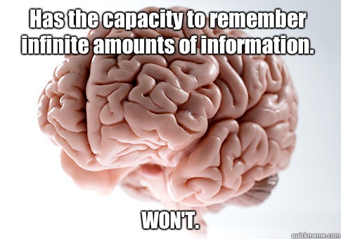 Has the capacity to remember infinite amounts of information. WON'T.   Scumbag Brain