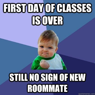 first day of classes is over still no sign of new roommate  Success Kid
