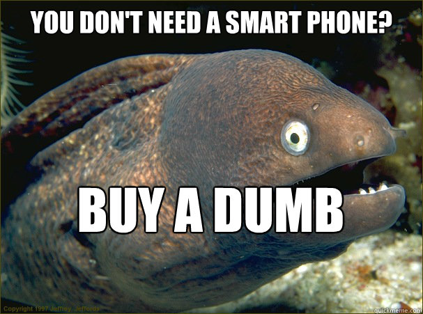 You don't need a smart phone? Buy a dumb phone  Bad Joke Eel