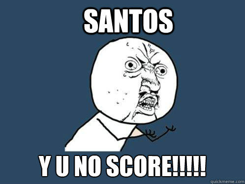 SANTOS Y U NO SCORE!!!!!  Y U No