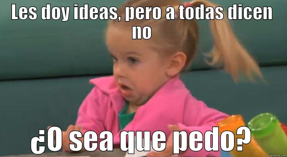 LES DOY IDEAS, PERO A TODAS DICEN NO ¿O SEA QUE PEDO? Misc