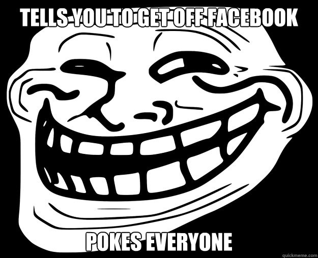 TELLS YOU TO GET OFF FACEBOOK POKES EVERYONE  Trollface