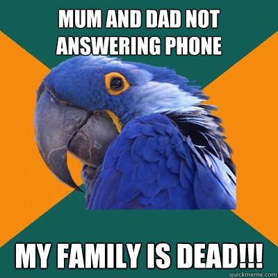 Mum and Dad not answering phone my family is dead!!! - Mum and Dad not answering phone my family is dead!!!  Paranoid Parrot