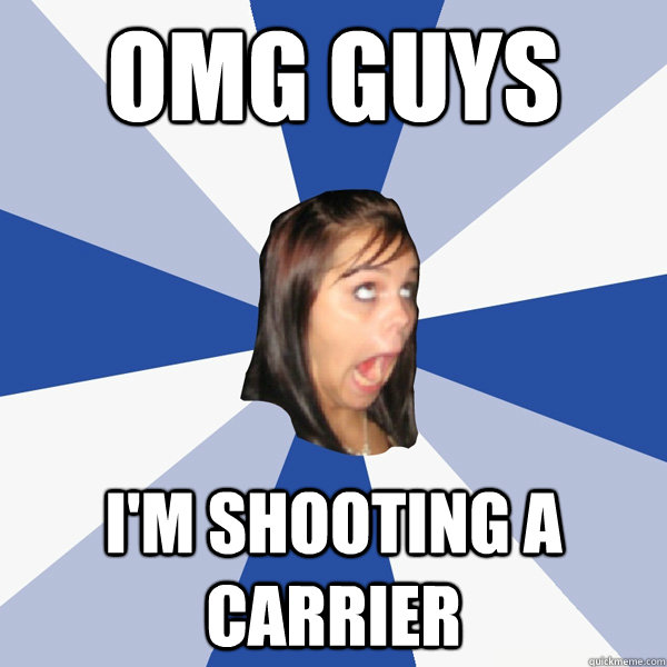 OMG GUYS I'm shooting a carrier  Annoying Facebook Girl