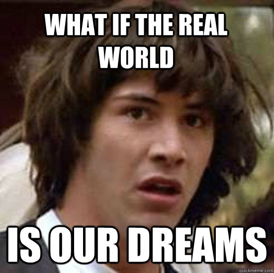 What if the real world  is our dreams - What if the real world  is our dreams  conspiracy keanu