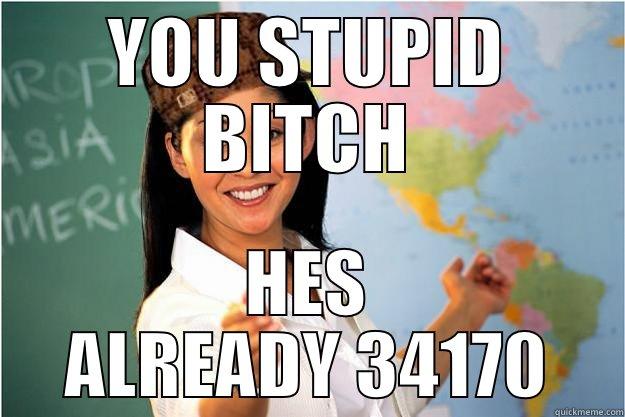 YOU STUPID BITCH HES ALREADY 34170 Scumbag Teacher