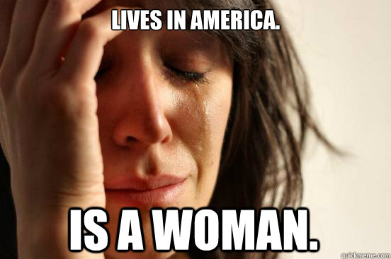 lives in america. is a woman.  First World Problems