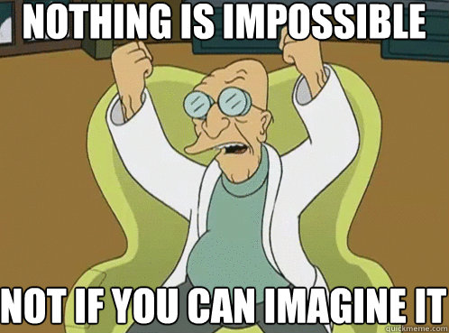 Nothing is impossible not if you can imagine it - Nothing is impossible not if you can imagine it  Farnsworth Preposterous