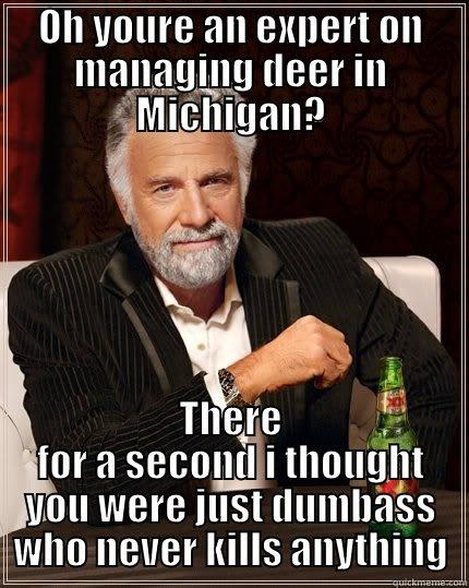 OH YOURE AN EXPERT ON MANAGING DEER IN MICHIGAN? THERE FOR A SECOND I THOUGHT YOU WERE JUST DUMBASS WHO NEVER KILLS ANYTHING The Most Interesting Man In The World