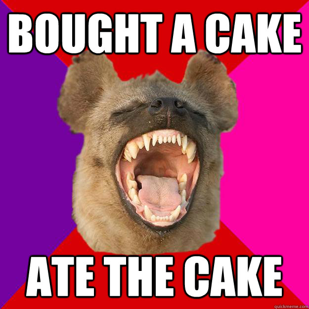 bought a cake ate the cake  Radical Feminist Hyena