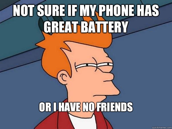 not sure if my phone has great battery or I have no friends 
  Futurama Fry