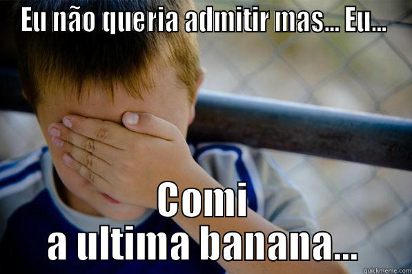 EU NÃO QUERIA ADMITIR MAS... EU... COMI A ULTIMA BANANA... Confession kid