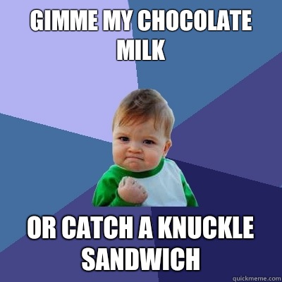 Gimme my chocolate milk Or catch a knuckle sandwich - Gimme my chocolate milk Or catch a knuckle sandwich  Success Kid