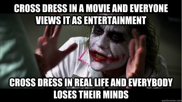 Cross dress in a movie and everyone views it as entertainment Cross dress in real life and everybody loses their minds  Joker Mind Loss
