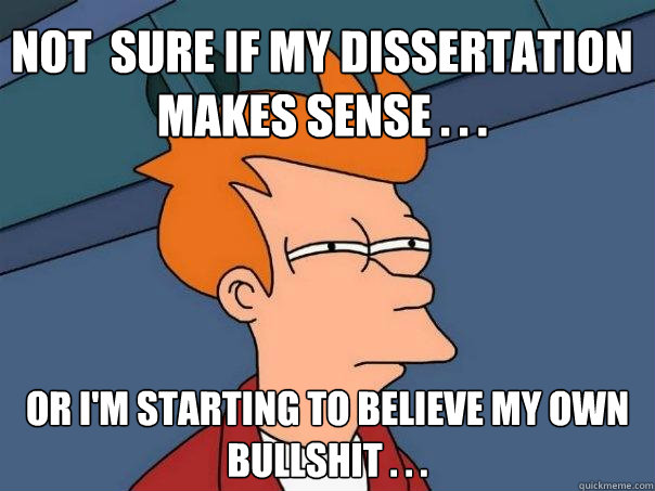 Not  Sure if my dissertation makes sense . . . Or I'm starting to believe my own bullshit . . .  Futurama Fry