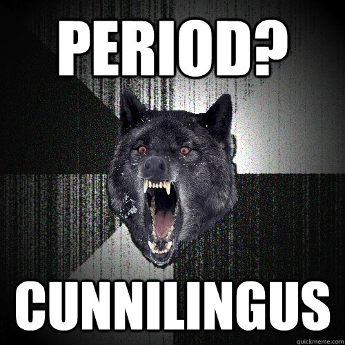 period? Cunnilingus   Insanity Wolf