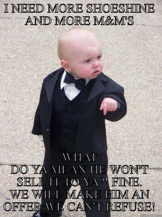 I NEED MORE SHOESHINE AND MORE M&M'S WHAT DO YA MEAN HE WON'T SELL IT TO YA?! FINE. WE WILL MAKE HIM AN OFFER WE CAN'T REFUSE! Baby Godfather