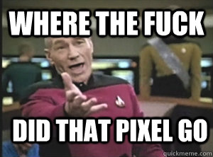 Where the fuck Did that pixel go  Annoyed Picard