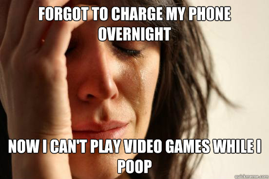 forgot to charge my phone overnight Now I can't play video games while i poop - forgot to charge my phone overnight Now I can't play video games while i poop  First World Problems