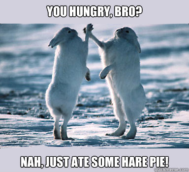 You hungry, bro? Nah, just ate some hare pie!  Bunny Bros