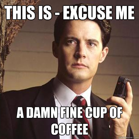 this is - excuse me  a damn fine cup of coffee - this is - excuse me  a damn fine cup of coffee  Dale cooper