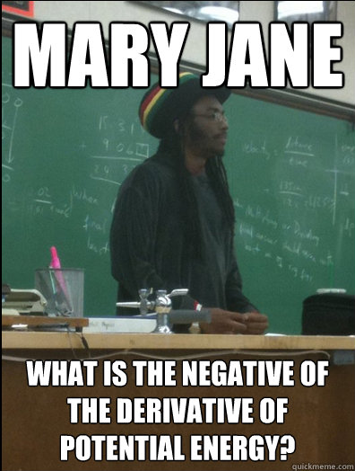 Mary Jane What is the negative of the derivative of potential energy?  Rasta Science Teacher