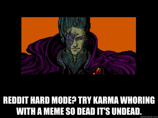 Reddit hard mode? Try karma whoring with a meme so dead it's undead. - Reddit hard mode? Try karma whoring with a meme so dead it's undead.  undead zombie meme