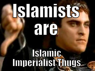 ISLAMISTS ARE ISLAMIC IMPERIALIST THUGS Downvoting Roman