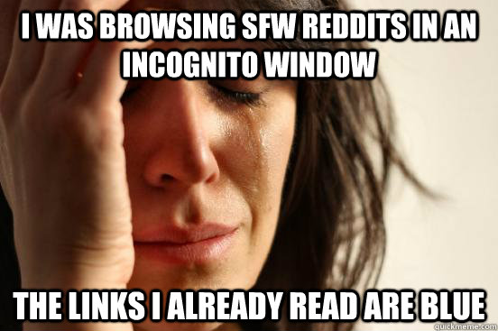 I was browsing SFW reddits in an incognito window the links I already read are blue  First World Problems
