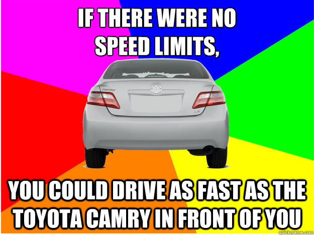 If there were no
speed limits, You could drive as fast as the toyota Camry in front of you - If there were no
speed limits, You could drive as fast as the toyota Camry in front of you  Road hogs