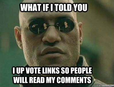 What if i told you I up vote links so people will read my comments - What if i told you I up vote links so people will read my comments  morpheous