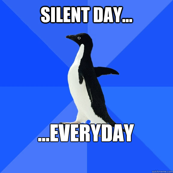 SILENT DAY... ...EVERYDAY  Socially Awkward Penguin